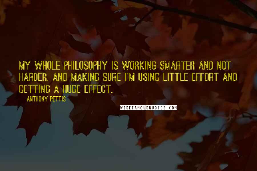 Anthony Pettis Quotes: My whole philosophy is working smarter and not harder. And making sure I'm using little effort and getting a huge effect.