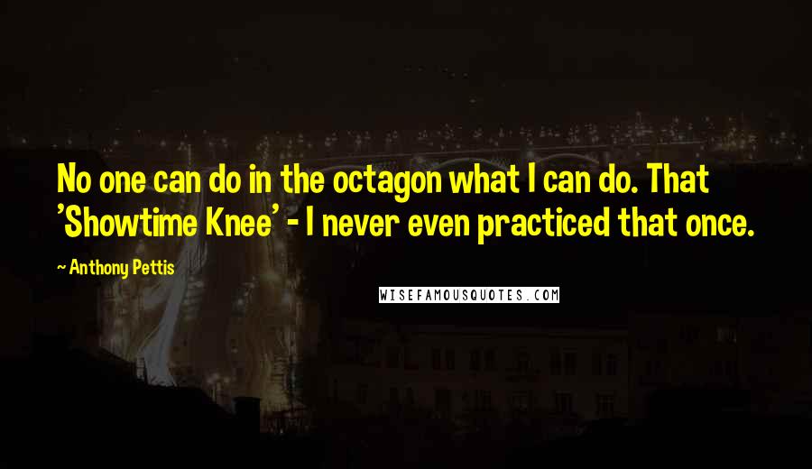 Anthony Pettis Quotes: No one can do in the octagon what I can do. That 'Showtime Knee' - I never even practiced that once.