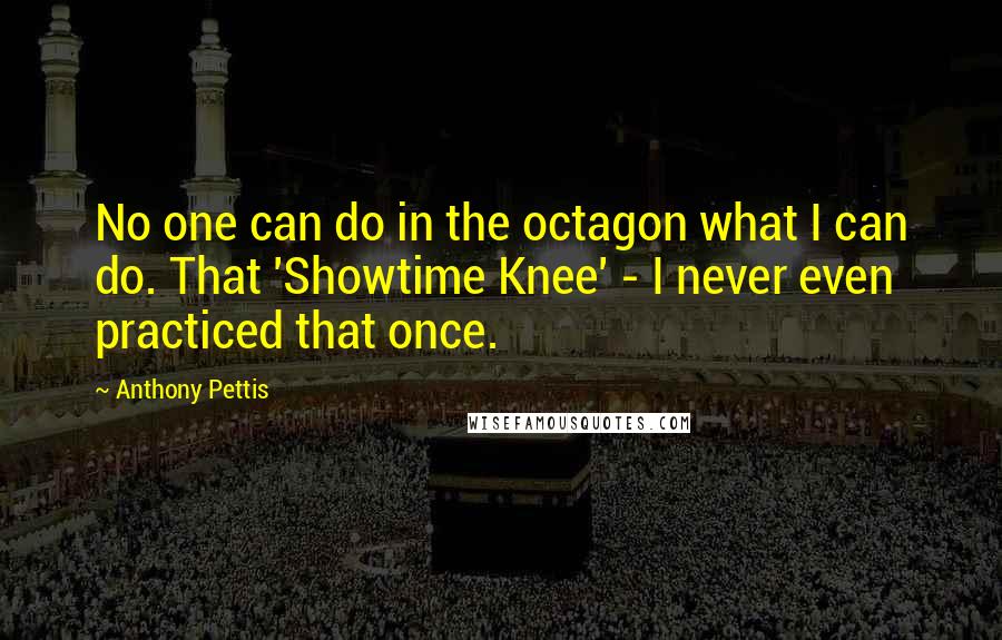 Anthony Pettis Quotes: No one can do in the octagon what I can do. That 'Showtime Knee' - I never even practiced that once.