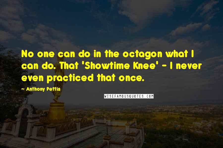 Anthony Pettis Quotes: No one can do in the octagon what I can do. That 'Showtime Knee' - I never even practiced that once.