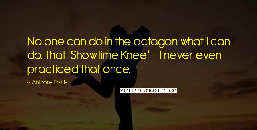 Anthony Pettis Quotes: No one can do in the octagon what I can do. That 'Showtime Knee' - I never even practiced that once.