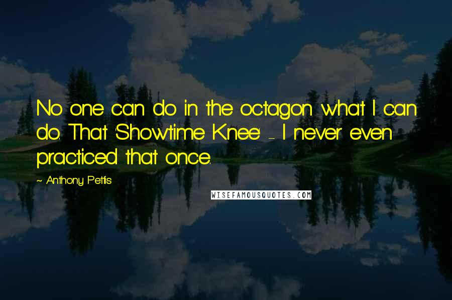 Anthony Pettis Quotes: No one can do in the octagon what I can do. That 'Showtime Knee' - I never even practiced that once.