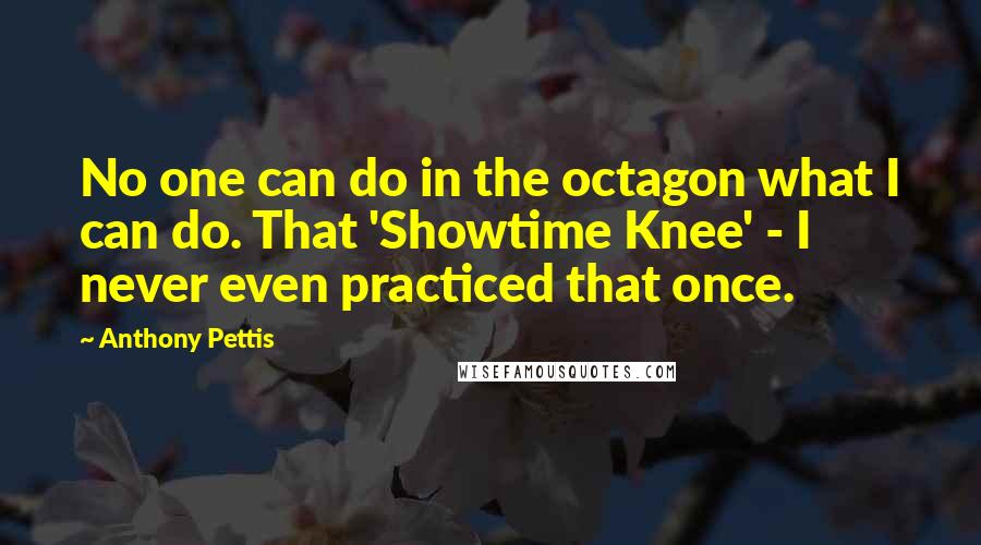 Anthony Pettis Quotes: No one can do in the octagon what I can do. That 'Showtime Knee' - I never even practiced that once.