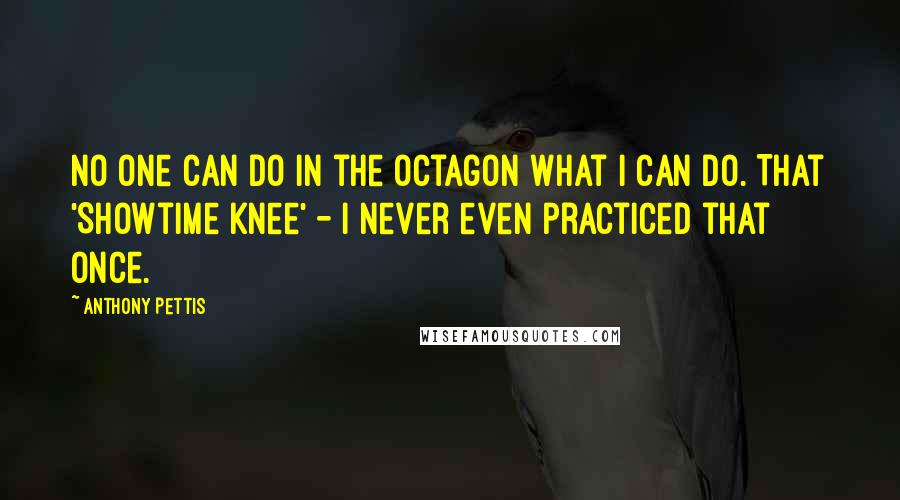 Anthony Pettis Quotes: No one can do in the octagon what I can do. That 'Showtime Knee' - I never even practiced that once.