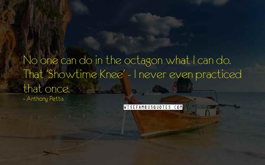 Anthony Pettis Quotes: No one can do in the octagon what I can do. That 'Showtime Knee' - I never even practiced that once.