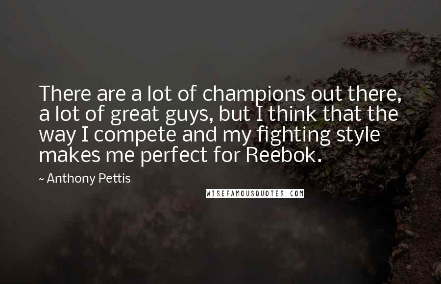 Anthony Pettis Quotes: There are a lot of champions out there, a lot of great guys, but I think that the way I compete and my fighting style makes me perfect for Reebok.