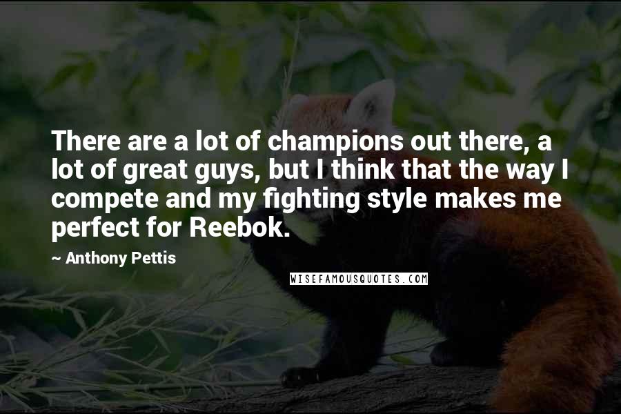 Anthony Pettis Quotes: There are a lot of champions out there, a lot of great guys, but I think that the way I compete and my fighting style makes me perfect for Reebok.