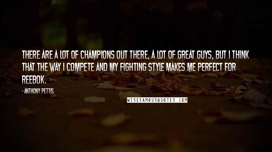 Anthony Pettis Quotes: There are a lot of champions out there, a lot of great guys, but I think that the way I compete and my fighting style makes me perfect for Reebok.