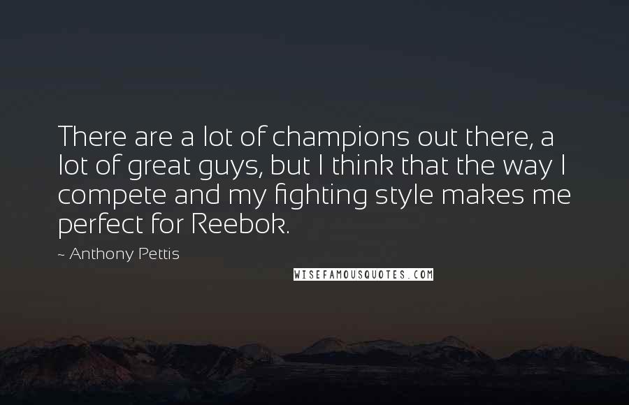 Anthony Pettis Quotes: There are a lot of champions out there, a lot of great guys, but I think that the way I compete and my fighting style makes me perfect for Reebok.