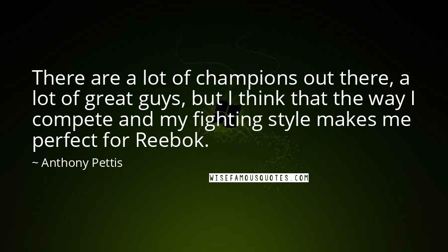 Anthony Pettis Quotes: There are a lot of champions out there, a lot of great guys, but I think that the way I compete and my fighting style makes me perfect for Reebok.