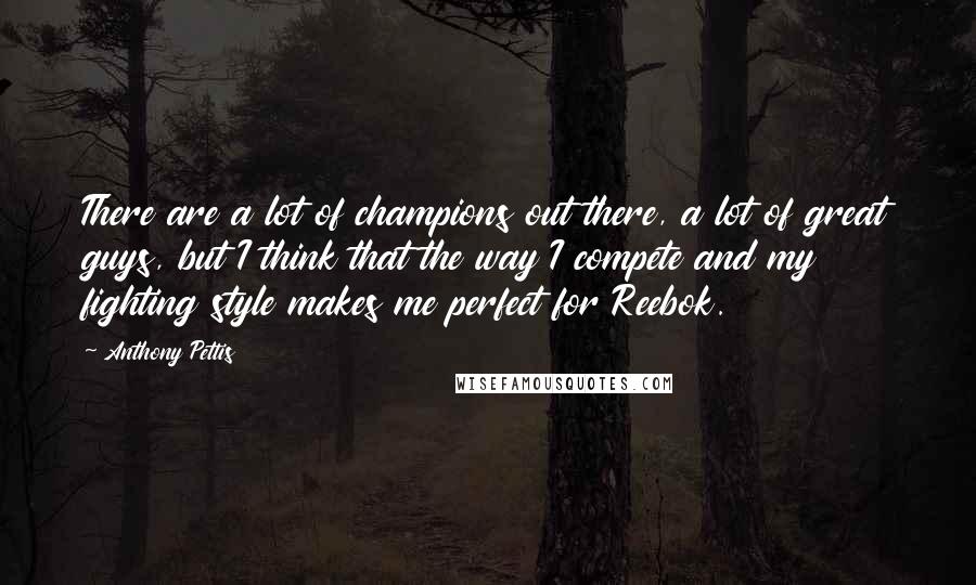 Anthony Pettis Quotes: There are a lot of champions out there, a lot of great guys, but I think that the way I compete and my fighting style makes me perfect for Reebok.