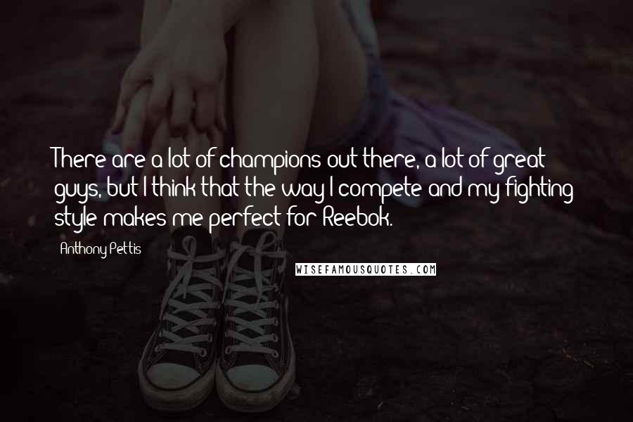 Anthony Pettis Quotes: There are a lot of champions out there, a lot of great guys, but I think that the way I compete and my fighting style makes me perfect for Reebok.