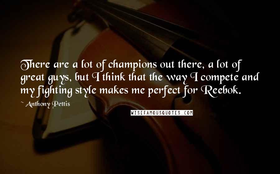 Anthony Pettis Quotes: There are a lot of champions out there, a lot of great guys, but I think that the way I compete and my fighting style makes me perfect for Reebok.