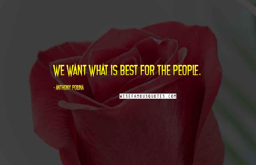 Anthony Pollina Quotes: We want what is best for the people.