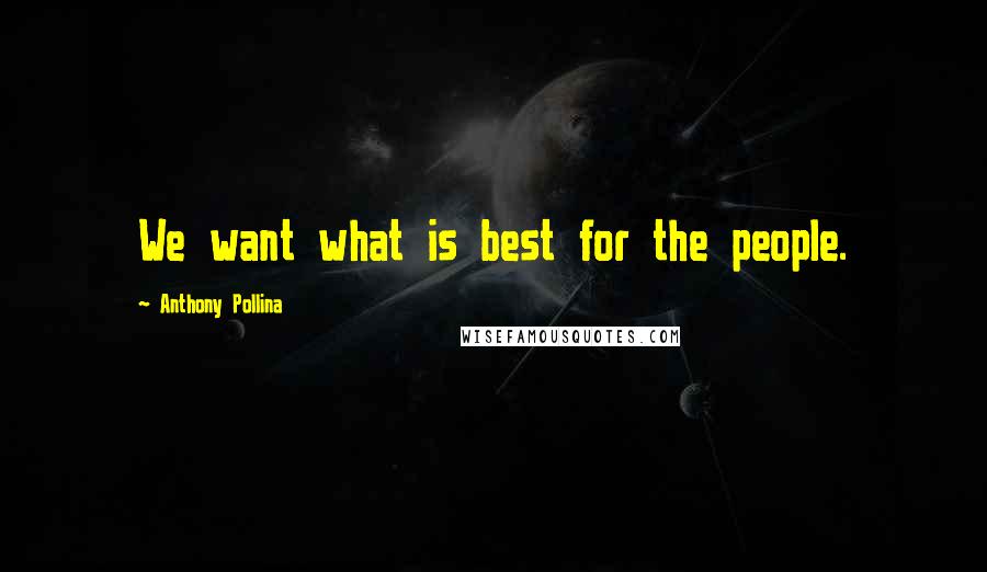 Anthony Pollina Quotes: We want what is best for the people.