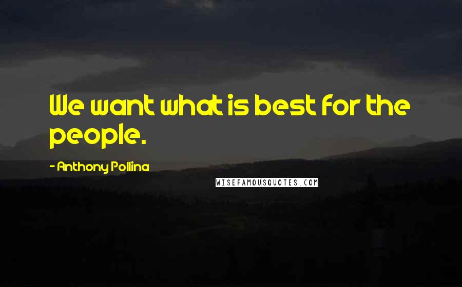 Anthony Pollina Quotes: We want what is best for the people.