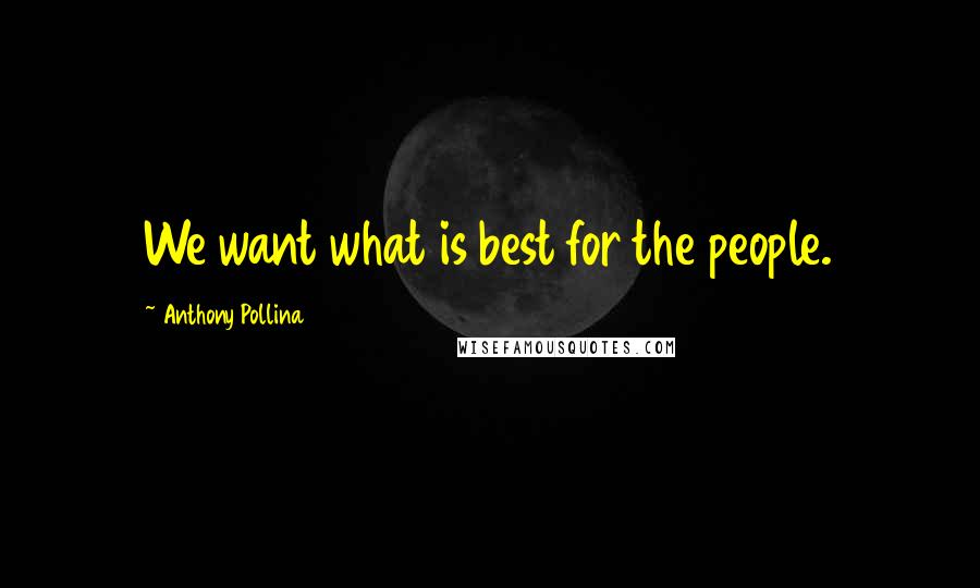 Anthony Pollina Quotes: We want what is best for the people.