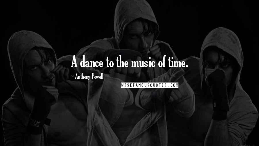 Anthony Powell Quotes: A dance to the music of time.