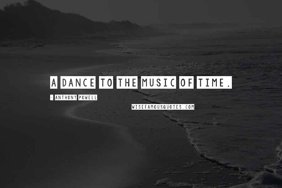 Anthony Powell Quotes: A dance to the music of time.