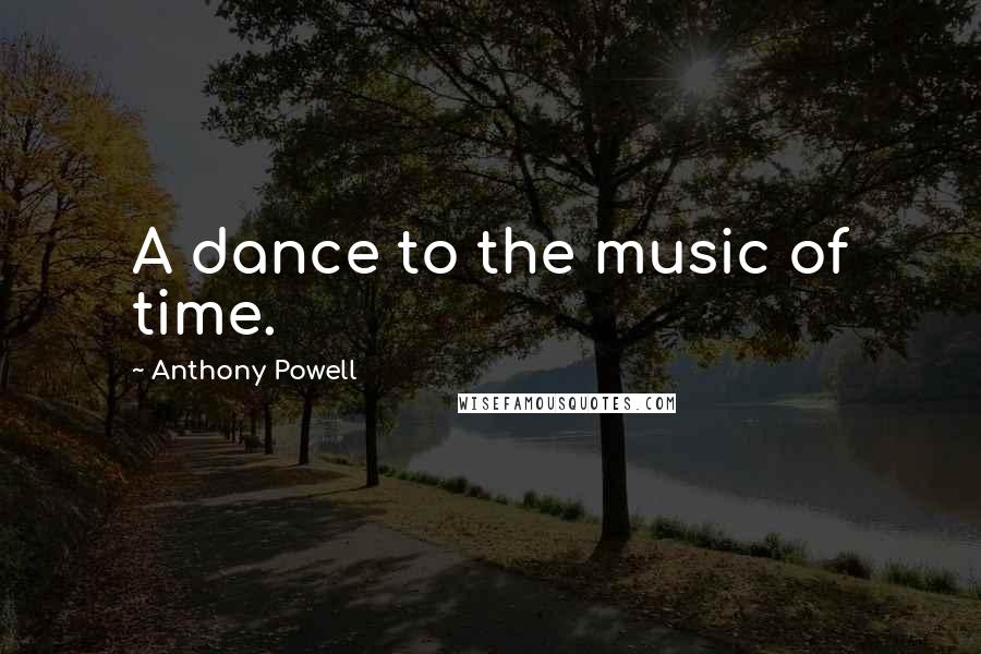 Anthony Powell Quotes: A dance to the music of time.