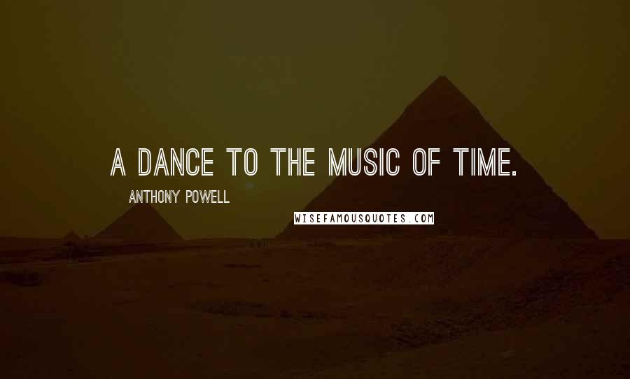 Anthony Powell Quotes: A dance to the music of time.