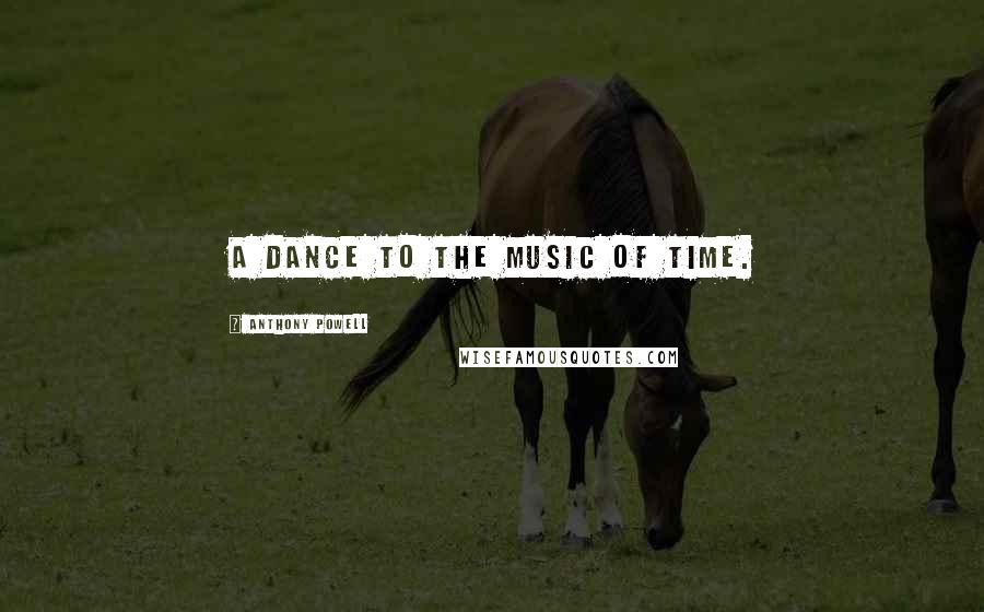 Anthony Powell Quotes: A dance to the music of time.