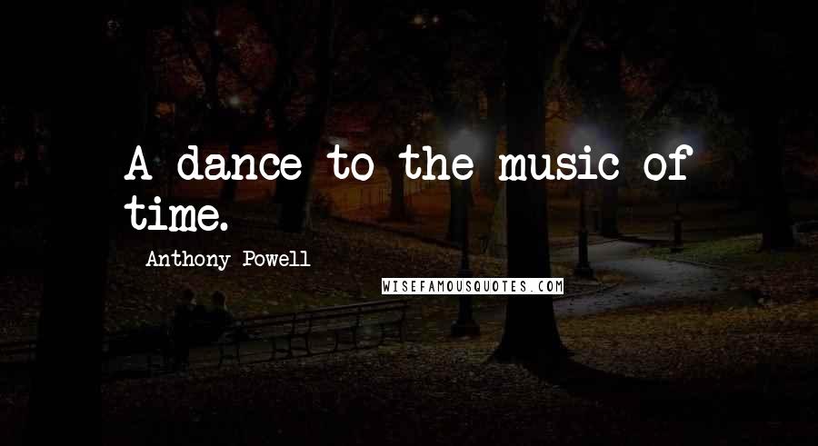 Anthony Powell Quotes: A dance to the music of time.