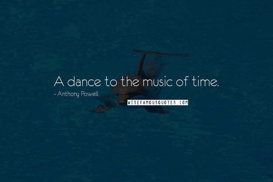 Anthony Powell Quotes: A dance to the music of time.