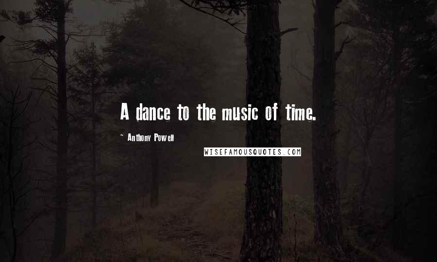 Anthony Powell Quotes: A dance to the music of time.