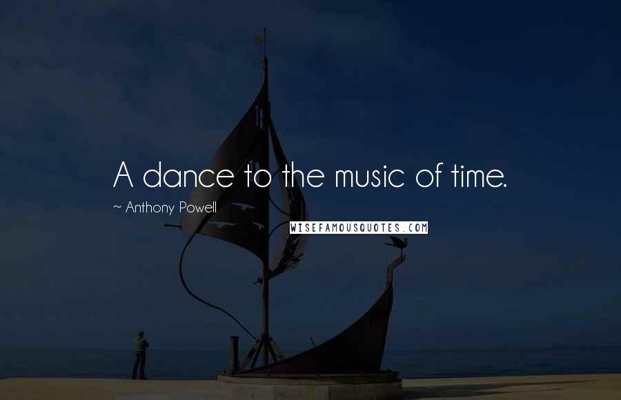 Anthony Powell Quotes: A dance to the music of time.