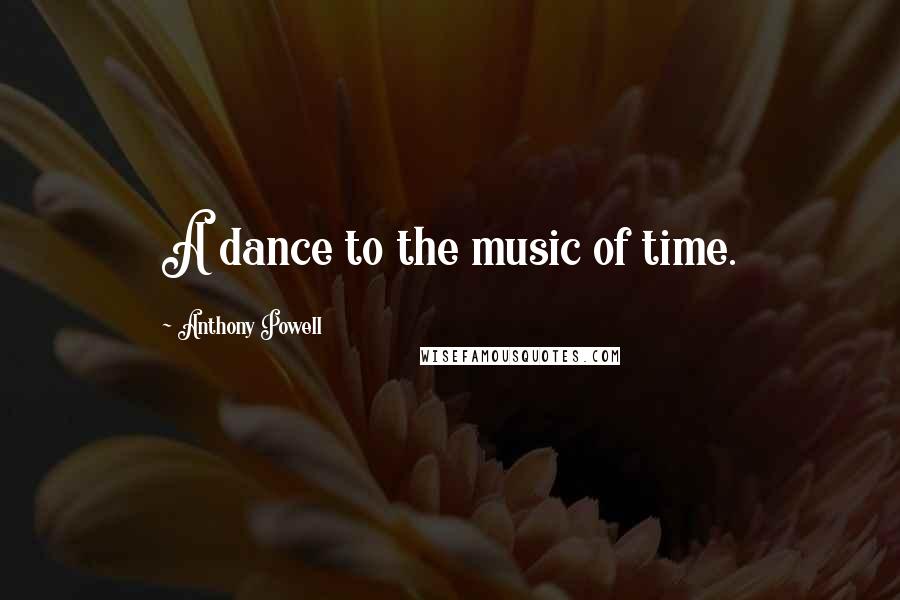 Anthony Powell Quotes: A dance to the music of time.