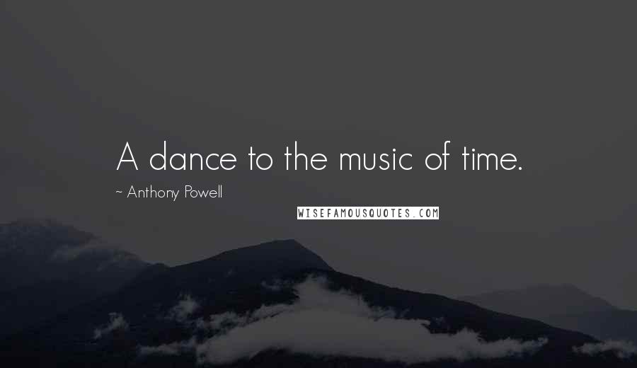 Anthony Powell Quotes: A dance to the music of time.