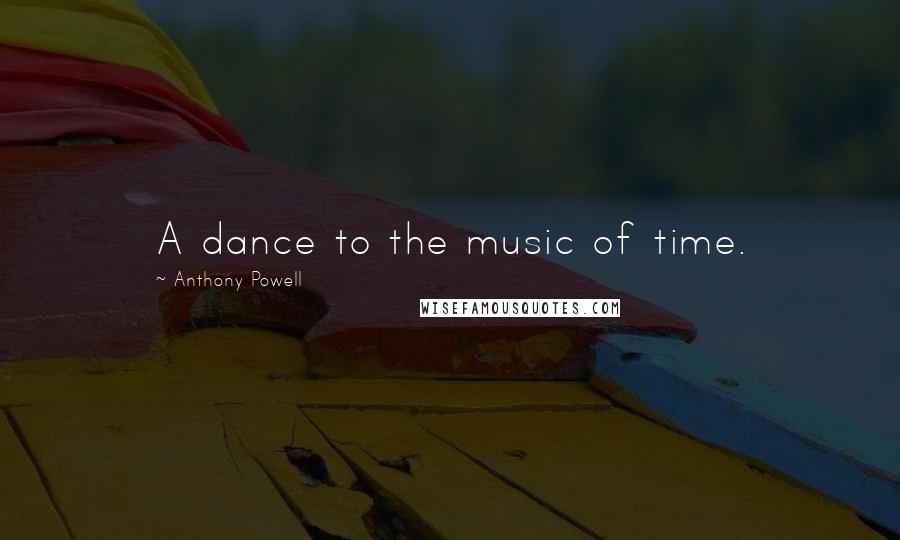Anthony Powell Quotes: A dance to the music of time.