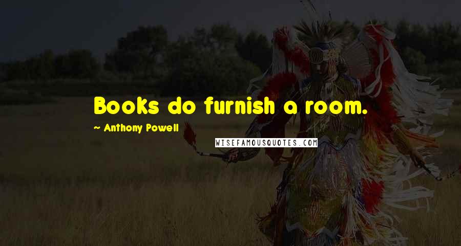 Anthony Powell Quotes: Books do furnish a room.