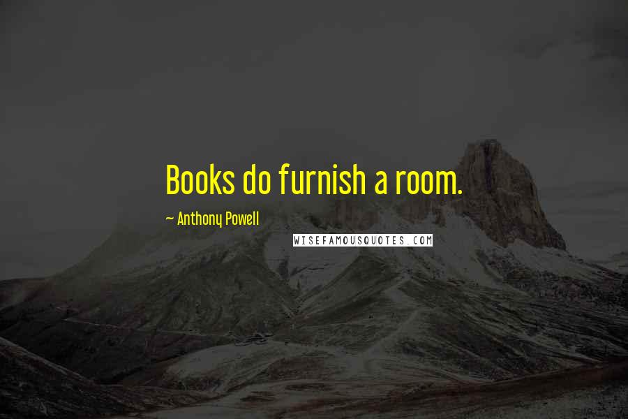 Anthony Powell Quotes: Books do furnish a room.