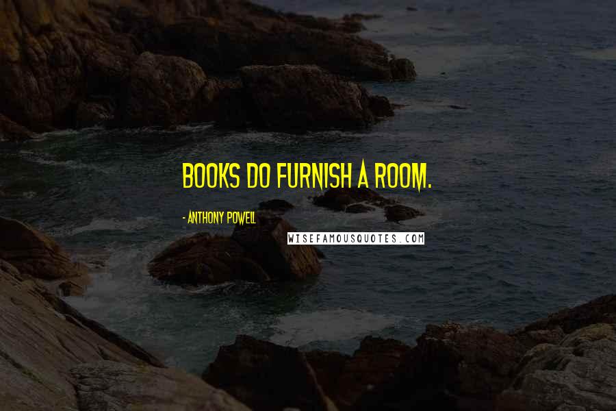 Anthony Powell Quotes: Books do furnish a room.