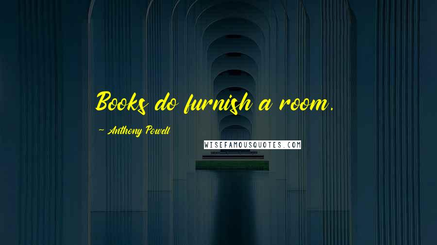 Anthony Powell Quotes: Books do furnish a room.