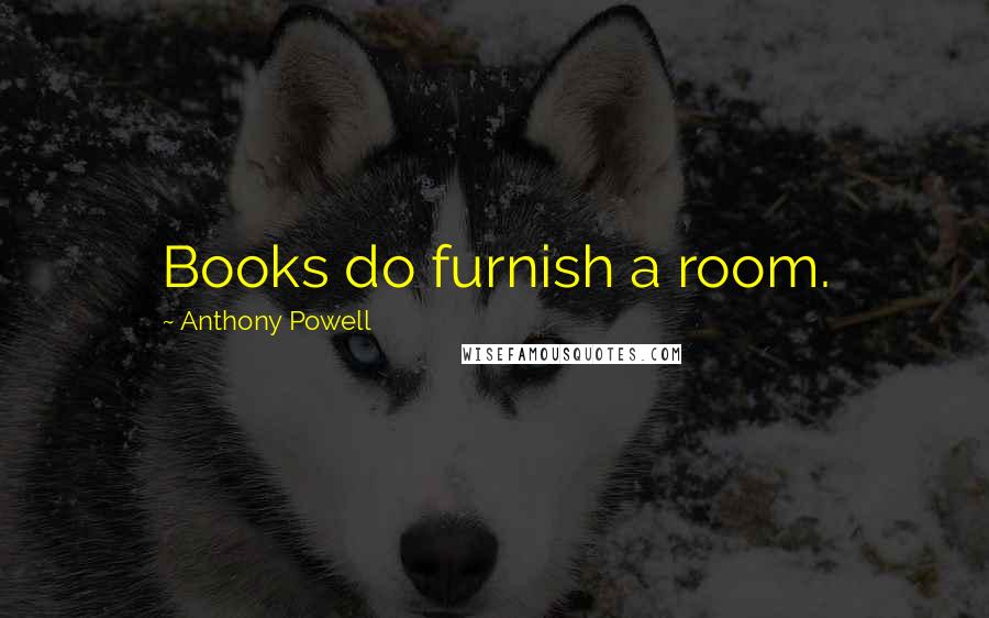 Anthony Powell Quotes: Books do furnish a room.