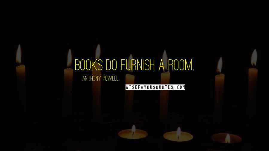 Anthony Powell Quotes: Books do furnish a room.