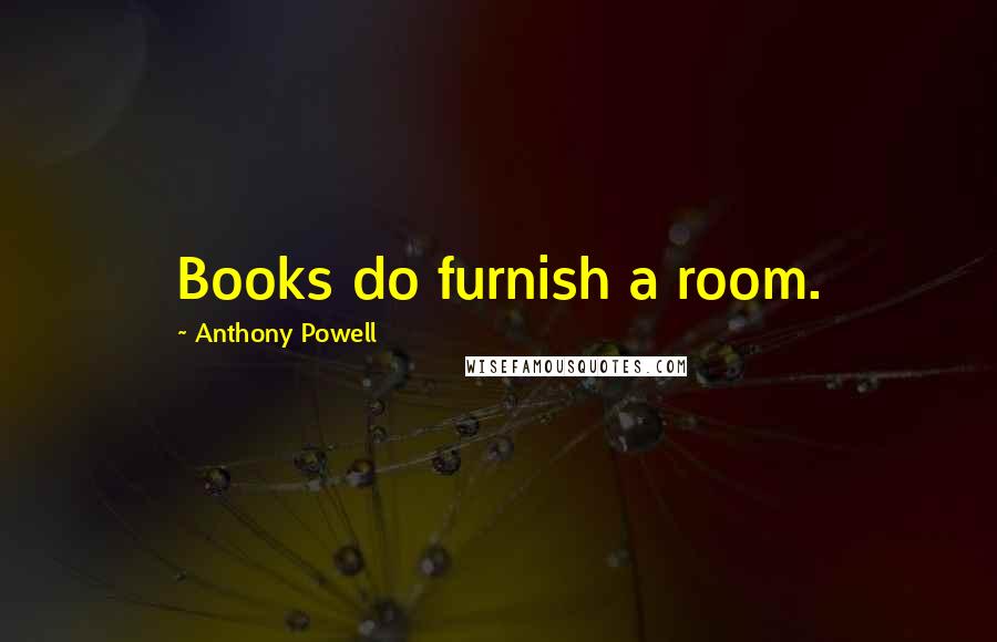 Anthony Powell Quotes: Books do furnish a room.