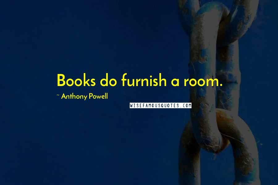 Anthony Powell Quotes: Books do furnish a room.