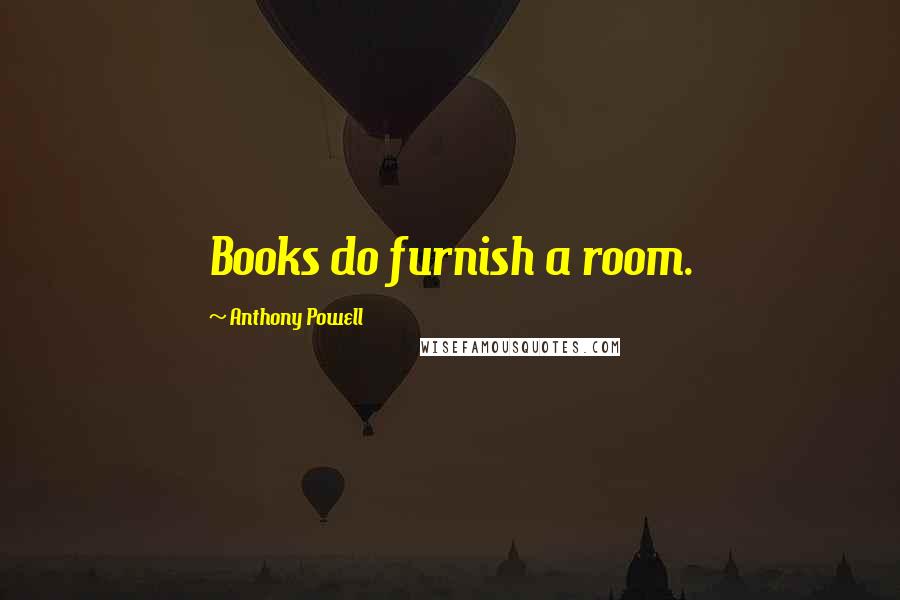 Anthony Powell Quotes: Books do furnish a room.