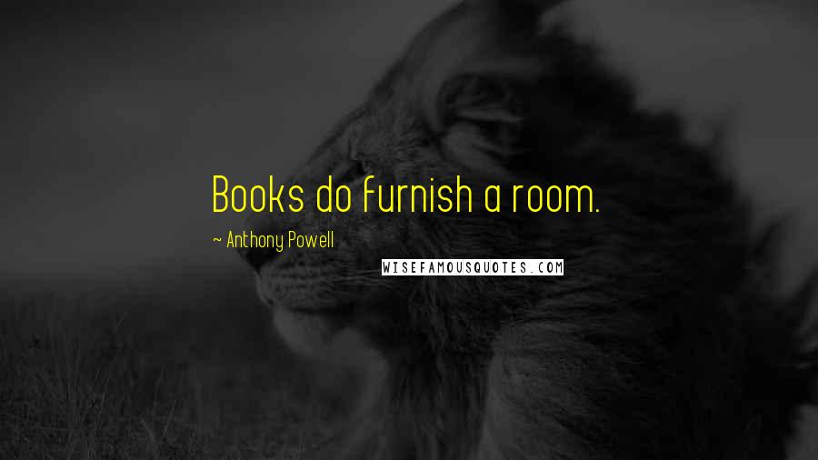 Anthony Powell Quotes: Books do furnish a room.