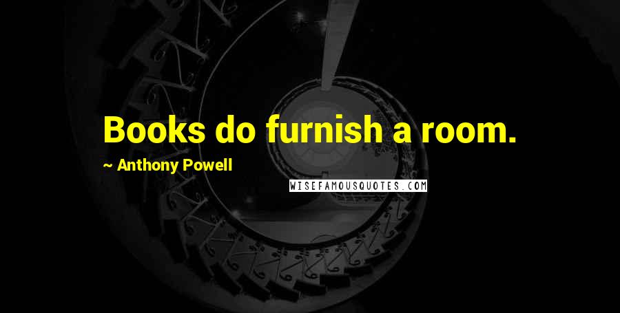Anthony Powell Quotes: Books do furnish a room.