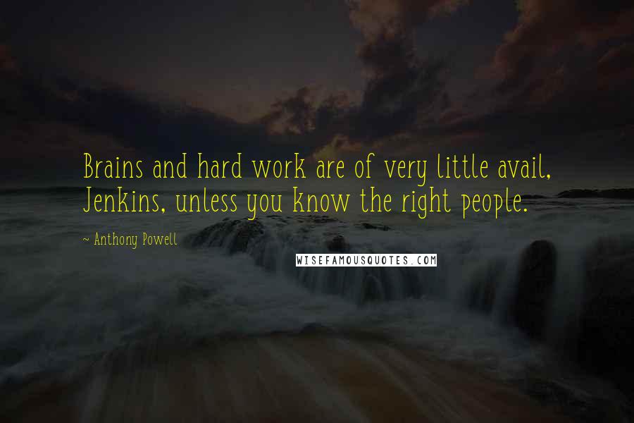 Anthony Powell Quotes: Brains and hard work are of very little avail, Jenkins, unless you know the right people.