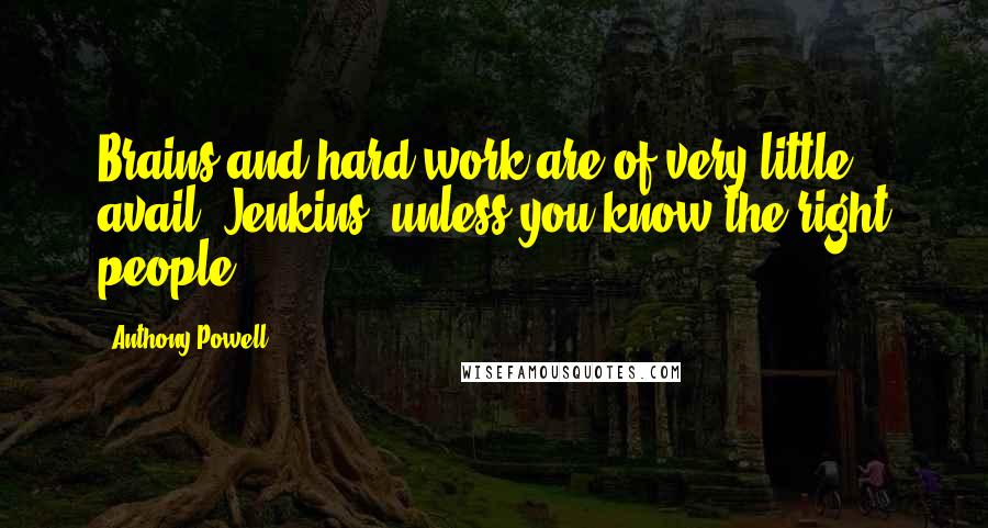 Anthony Powell Quotes: Brains and hard work are of very little avail, Jenkins, unless you know the right people.