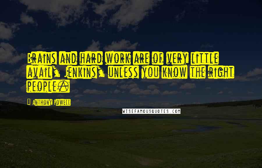 Anthony Powell Quotes: Brains and hard work are of very little avail, Jenkins, unless you know the right people.