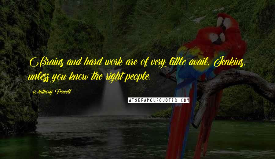 Anthony Powell Quotes: Brains and hard work are of very little avail, Jenkins, unless you know the right people.