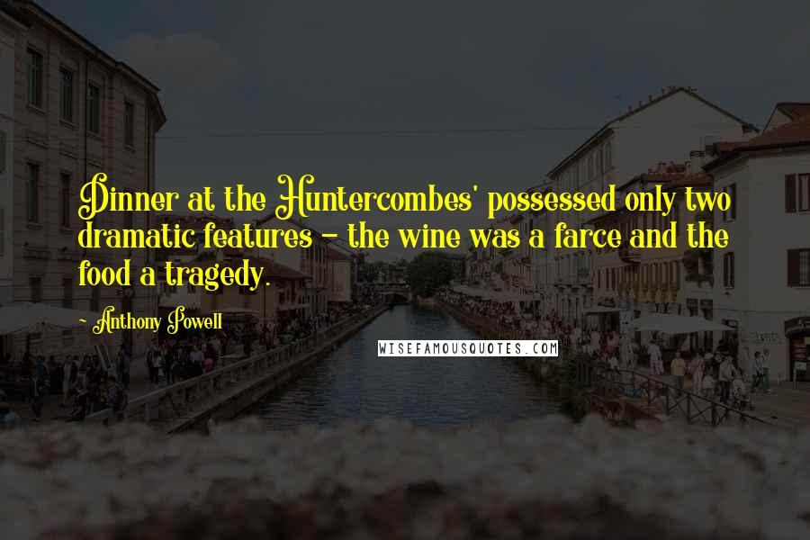 Anthony Powell Quotes: Dinner at the Huntercombes' possessed only two dramatic features - the wine was a farce and the food a tragedy.