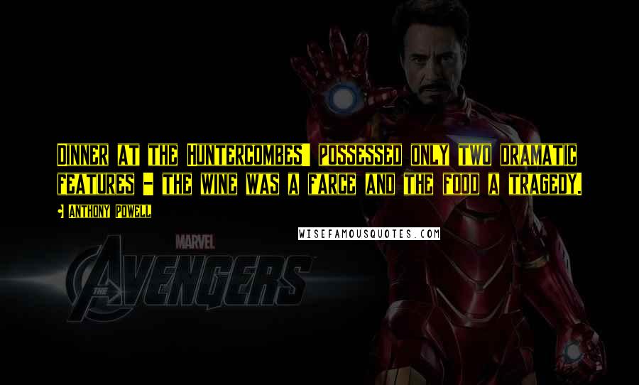 Anthony Powell Quotes: Dinner at the Huntercombes' possessed only two dramatic features - the wine was a farce and the food a tragedy.